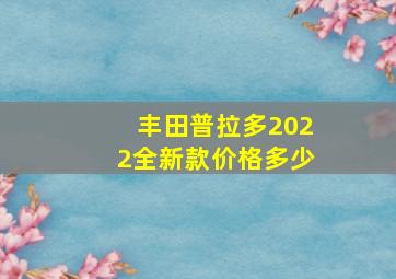 丰田普拉多2022全新款价格多少