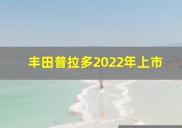 丰田普拉多2022年上市