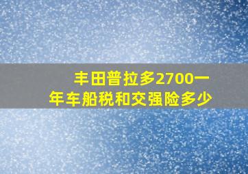 丰田普拉多2700一年车船税和交强险多少