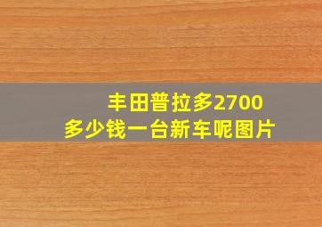 丰田普拉多2700多少钱一台新车呢图片