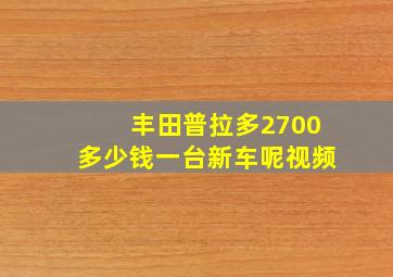 丰田普拉多2700多少钱一台新车呢视频