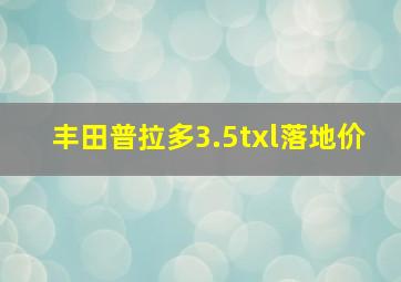 丰田普拉多3.5txl落地价