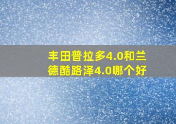 丰田普拉多4.0和兰德酷路泽4.0哪个好