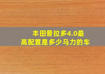 丰田普拉多4.0最高配置是多少马力的车