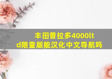 丰田普拉多4000ltd限量版能汉化中文导航吗