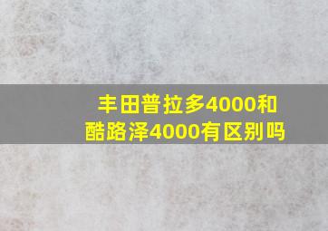 丰田普拉多4000和酷路泽4000有区别吗