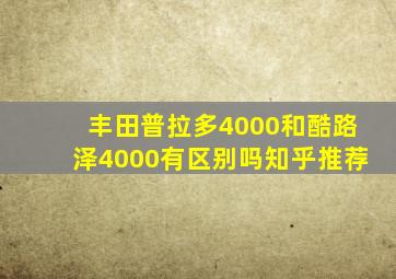 丰田普拉多4000和酷路泽4000有区别吗知乎推荐