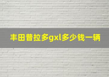 丰田普拉多gxl多少钱一辆