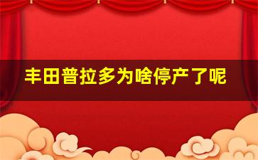 丰田普拉多为啥停产了呢