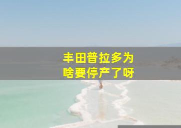 丰田普拉多为啥要停产了呀