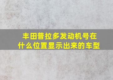 丰田普拉多发动机号在什么位置显示出来的车型