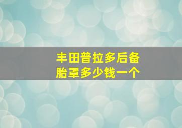 丰田普拉多后备胎罩多少钱一个