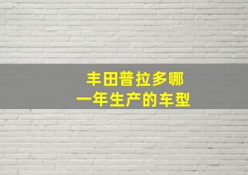 丰田普拉多哪一年生产的车型