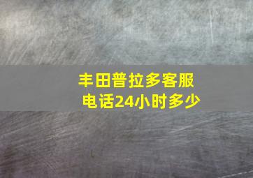 丰田普拉多客服电话24小时多少