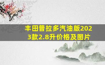 丰田普拉多汽油版2023款2.8升价格及图片