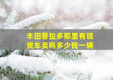 丰田普拉多那里有现货车卖吗多少钱一辆