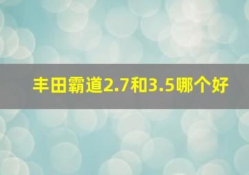 丰田霸道2.7和3.5哪个好