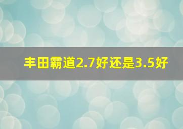 丰田霸道2.7好还是3.5好