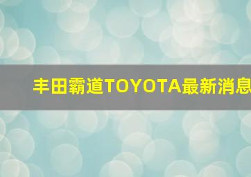 丰田霸道TOYOTA最新消息