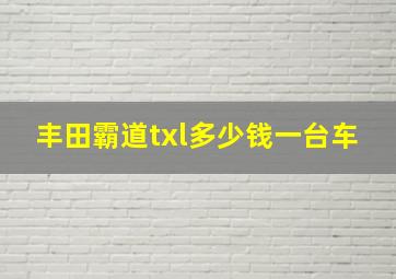 丰田霸道txl多少钱一台车