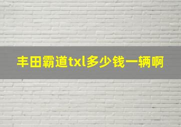 丰田霸道txl多少钱一辆啊