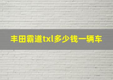 丰田霸道txl多少钱一辆车