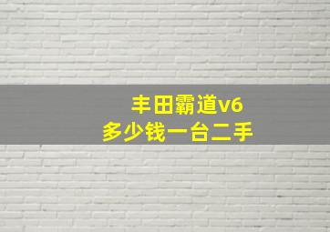 丰田霸道v6多少钱一台二手