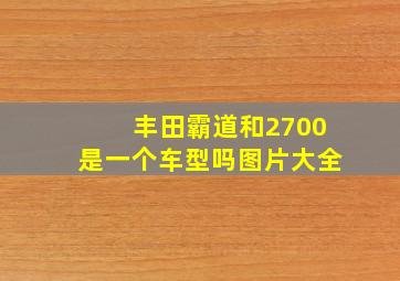 丰田霸道和2700是一个车型吗图片大全