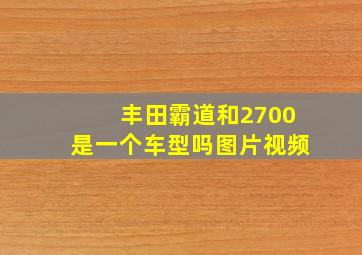 丰田霸道和2700是一个车型吗图片视频