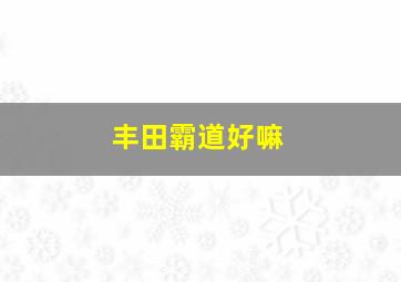 丰田霸道好嘛