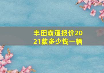 丰田霸道报价2021款多少钱一辆