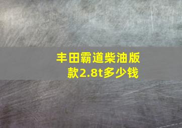 丰田霸道柴油版款2.8t多少钱