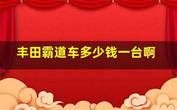 丰田霸道车多少钱一台啊