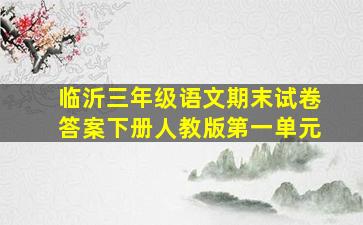 临沂三年级语文期末试卷答案下册人教版第一单元