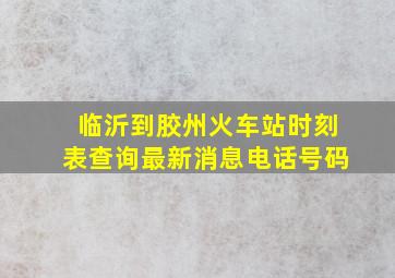 临沂到胶州火车站时刻表查询最新消息电话号码