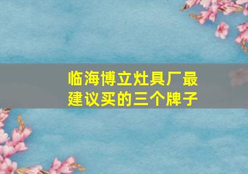 临海博立灶具厂最建议买的三个牌子