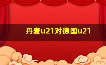 丹麦u21对德国u21