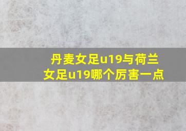 丹麦女足u19与荷兰女足u19哪个厉害一点