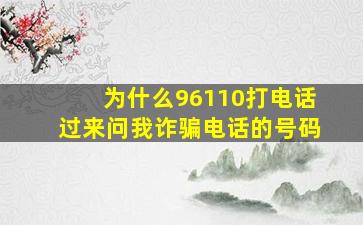 为什么96110打电话过来问我诈骗电话的号码