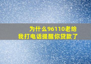 为什么96110老给我打电话提醒你贷款了