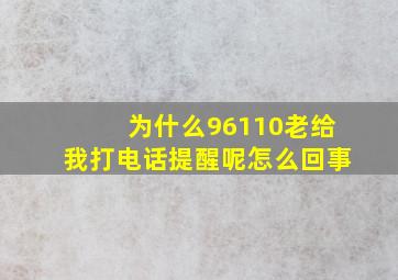 为什么96110老给我打电话提醒呢怎么回事