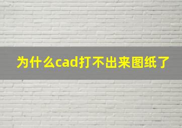 为什么cad打不出来图纸了