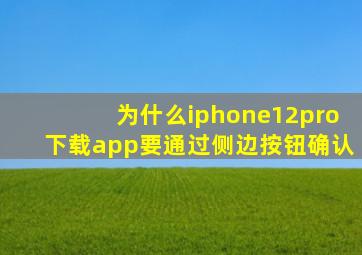 为什么iphone12pro下载app要通过侧边按钮确认