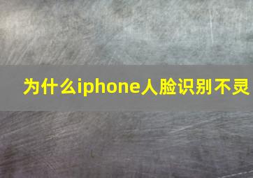 为什么iphone人脸识别不灵