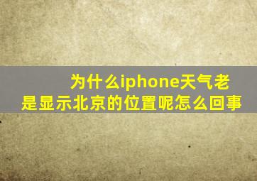 为什么iphone天气老是显示北京的位置呢怎么回事