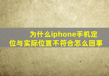 为什么iphone手机定位与实际位置不符合怎么回事