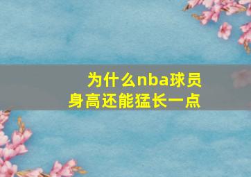 为什么nba球员身高还能猛长一点