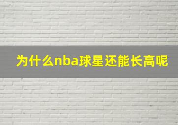 为什么nba球星还能长高呢