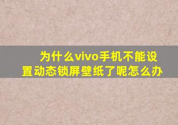 为什么vivo手机不能设置动态锁屏壁纸了呢怎么办