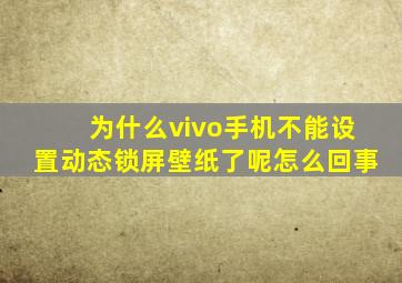 为什么vivo手机不能设置动态锁屏壁纸了呢怎么回事